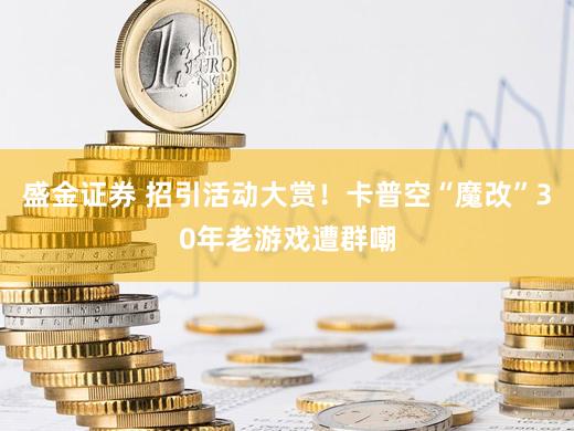 盛金证券 招引活动大赏！卡普空“魔改”30年老游戏遭群嘲