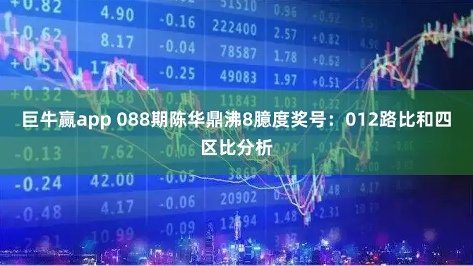 巨牛赢app 088期陈华鼎沸8臆度奖号:012路比和四区比分析