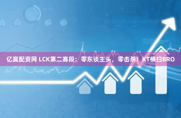 亿赢配资网 LCK第二赛段：零东谈主头，零击杀！KT横扫BRO