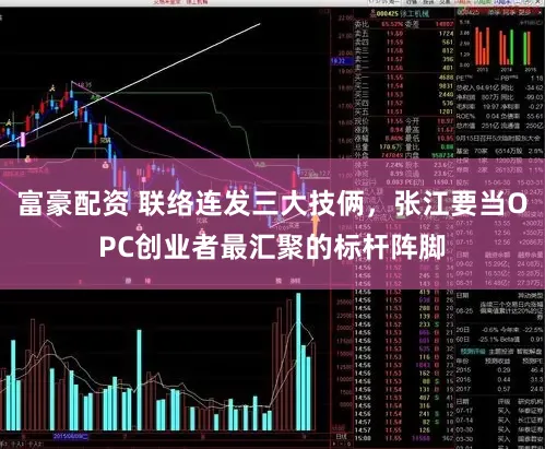 富豪配资 联络连发三大技俩，张江要当OPC创业者最汇聚的标杆阵脚