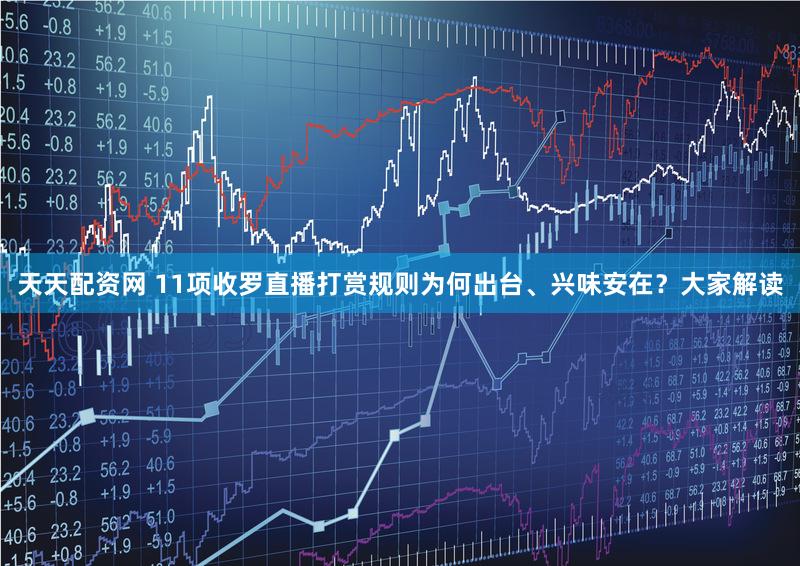 天天配资网 11项收罗直播打赏规则为何出台、兴味安在？大家解读