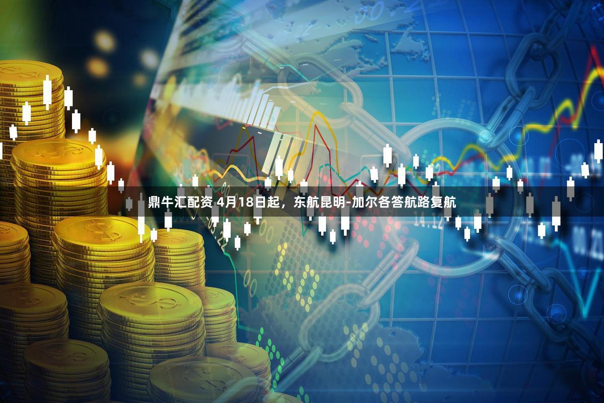 鼎牛汇配资 4月18日起，东航昆明-加尔各答航路复航