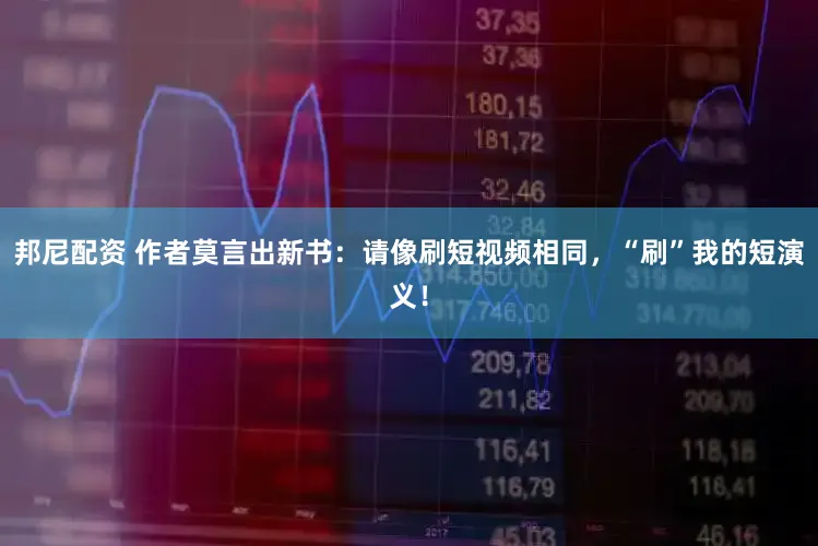 邦尼配资 作者莫言出新书:请像刷短视频相同,“刷”我的短演义!