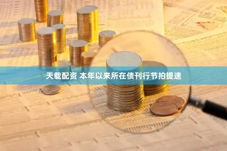 天载配资 本年以来所在债刊行节拍提速