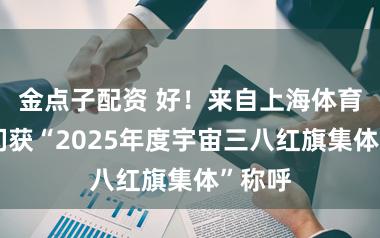 金点子配资 好!来自上海体育的她们获“2025年度宇宙三八红旗集体”称呼