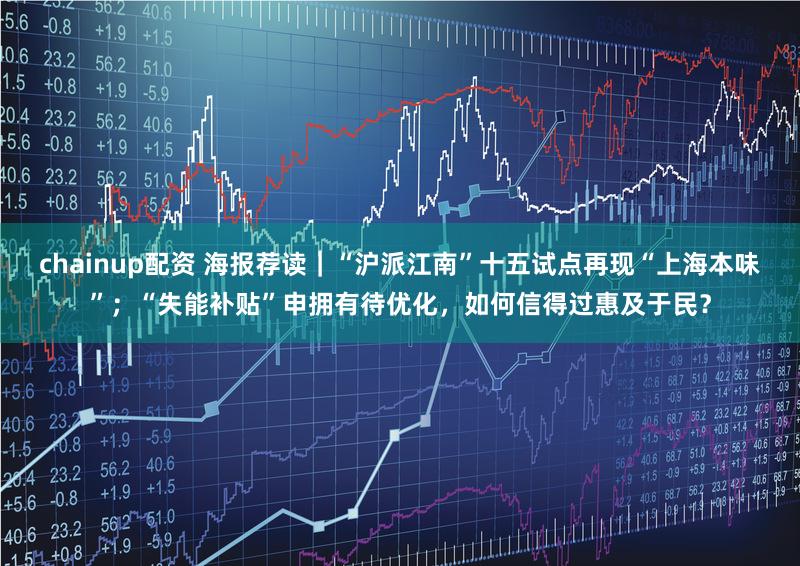chainup配资 海报荐读｜“沪派江南”十五试点再现“上海本味”；“失能补贴”申拥有待优化，如何信得过惠及于民？