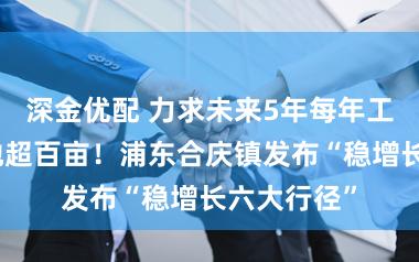 深金优配 力求未来5年每年工业用地供地超百亩！浦东合庆镇发布“稳增长六大行径”
