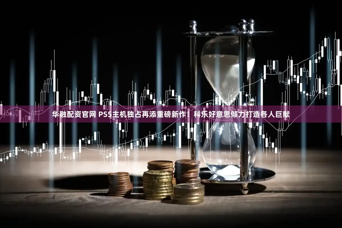 华融配资官网 PS5主机独占再添重磅新作!科乐好意思倾力打造各人巨献