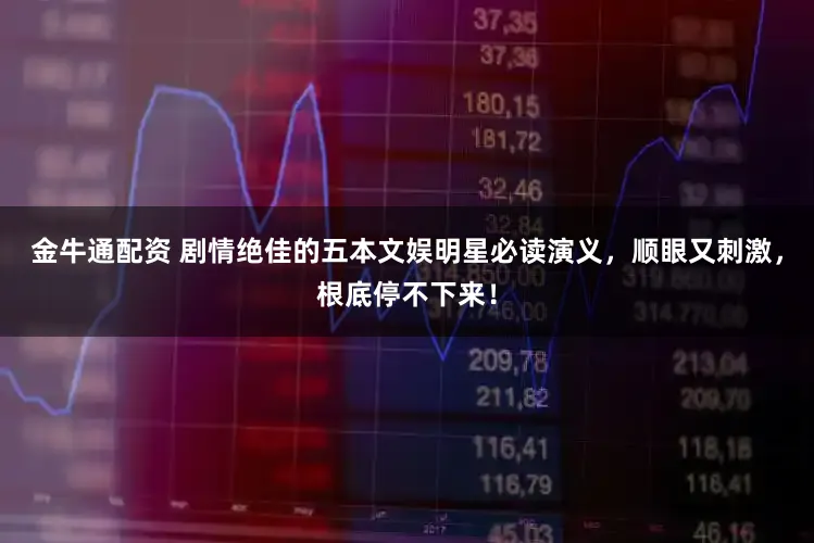 金牛通配资 剧情绝佳的五本文娱明星必读演义，顺眼又刺激，根底停不下来！