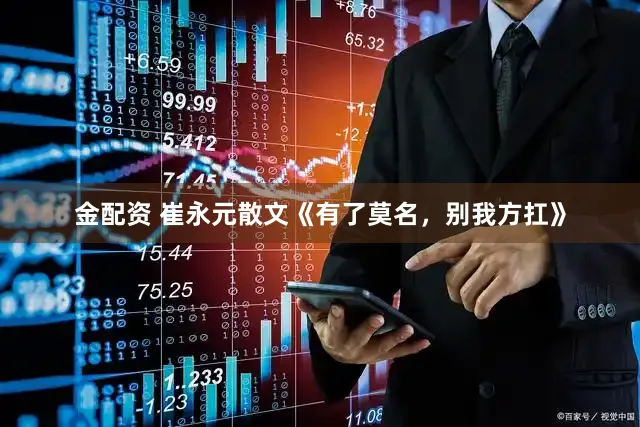 金配资 崔永元散文《有了莫名，别我方扛》