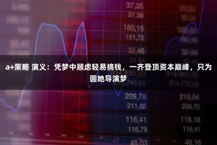 a+策略 演义：凭梦中顾虑轻易搞钱，一齐登顶资本巅峰，只为圆她导演梦