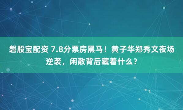 磐股宝配资 7.8分票房黑马！黄子华郑秀文夜场逆袭，闲散背后藏着什么？
