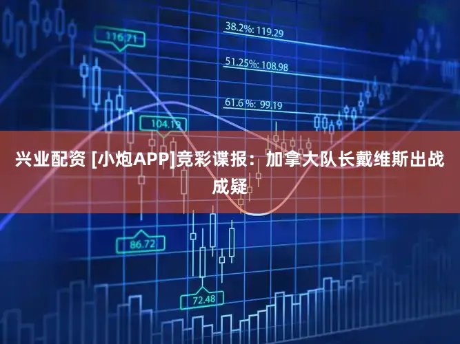 兴业配资 [小炮APP]竞彩谍报：加拿大队长戴维斯出战成疑