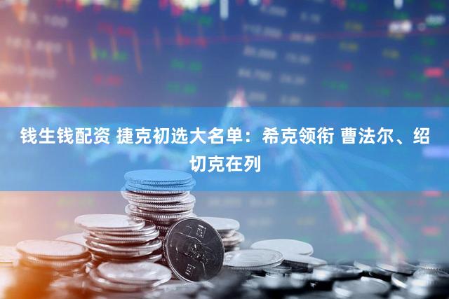 钱生钱配资 捷克初选大名单：希克领衔 曹法尔、绍切克在列