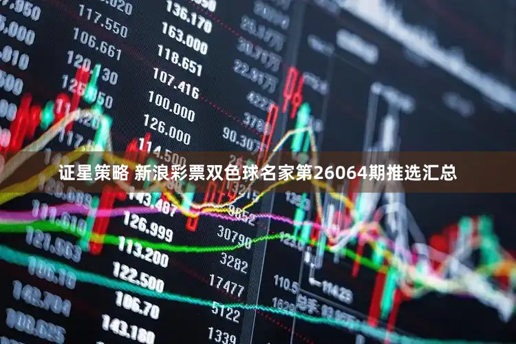 证星策略 新浪彩票双色球名家第26064期推选汇总