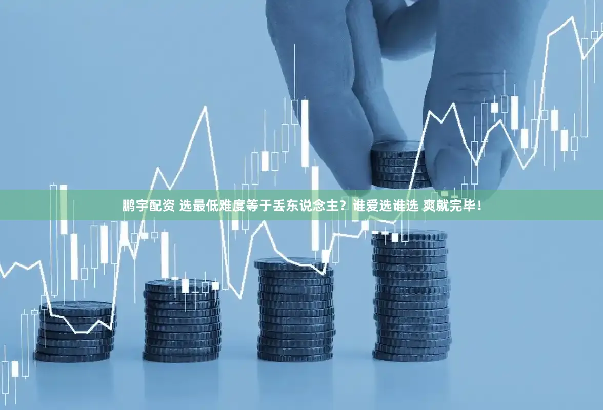 鹏宇配资 选最低难度等于丢东说念主？谁爱选谁选 爽就完毕！